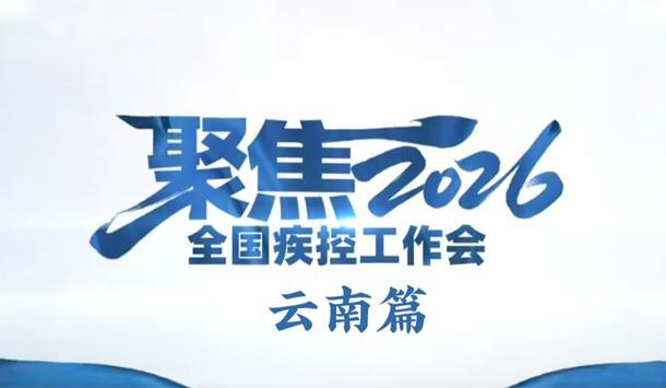 聚焦2026全国疾控工作会：云南篇